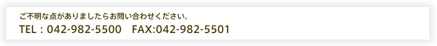 ご不明な点がありましたらお問い合わせください。TEL:042-982-5500　FAX：042-982-5501